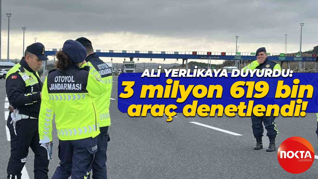 Ali Yerlikaya açıkladı: 3 milyon 619 bin araç denetlendi!