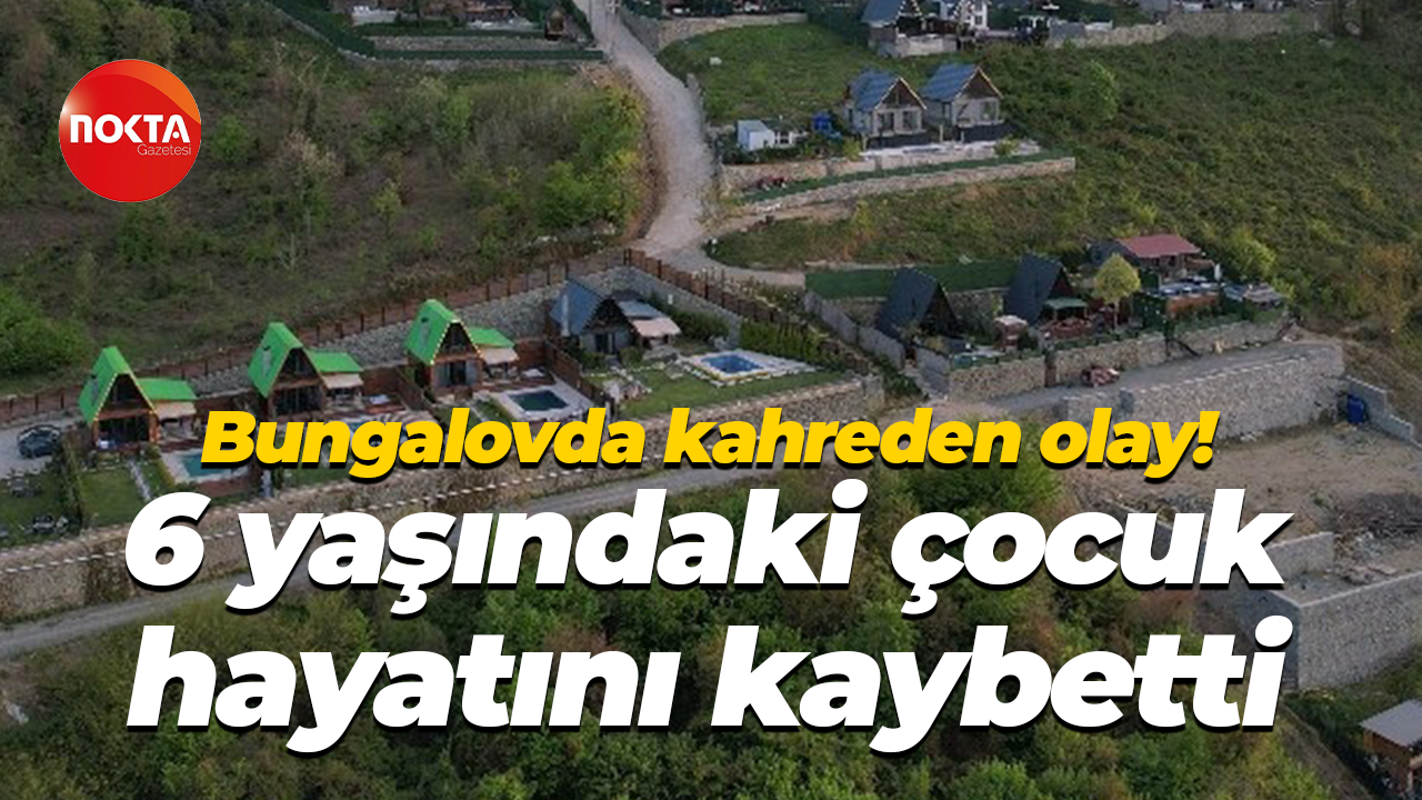 Bungalovda kahreden olay! 6 yaşındaki çocuk hayatını kaybetti