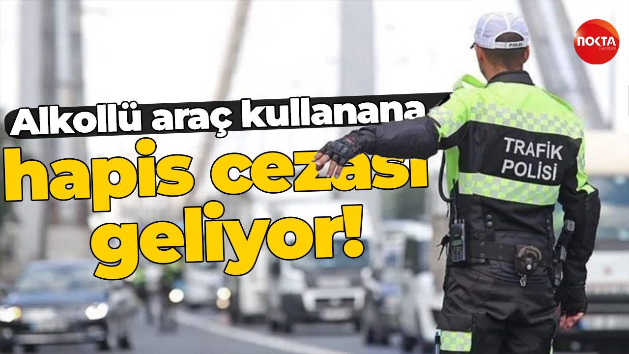 Alkollü araç kullanana hapis cezası geliyor!
