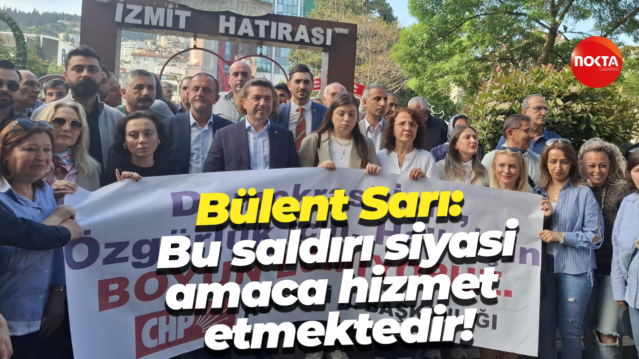 Bülent Sarı: Bu saldırı siyasi amaca hizmet etmektedir!