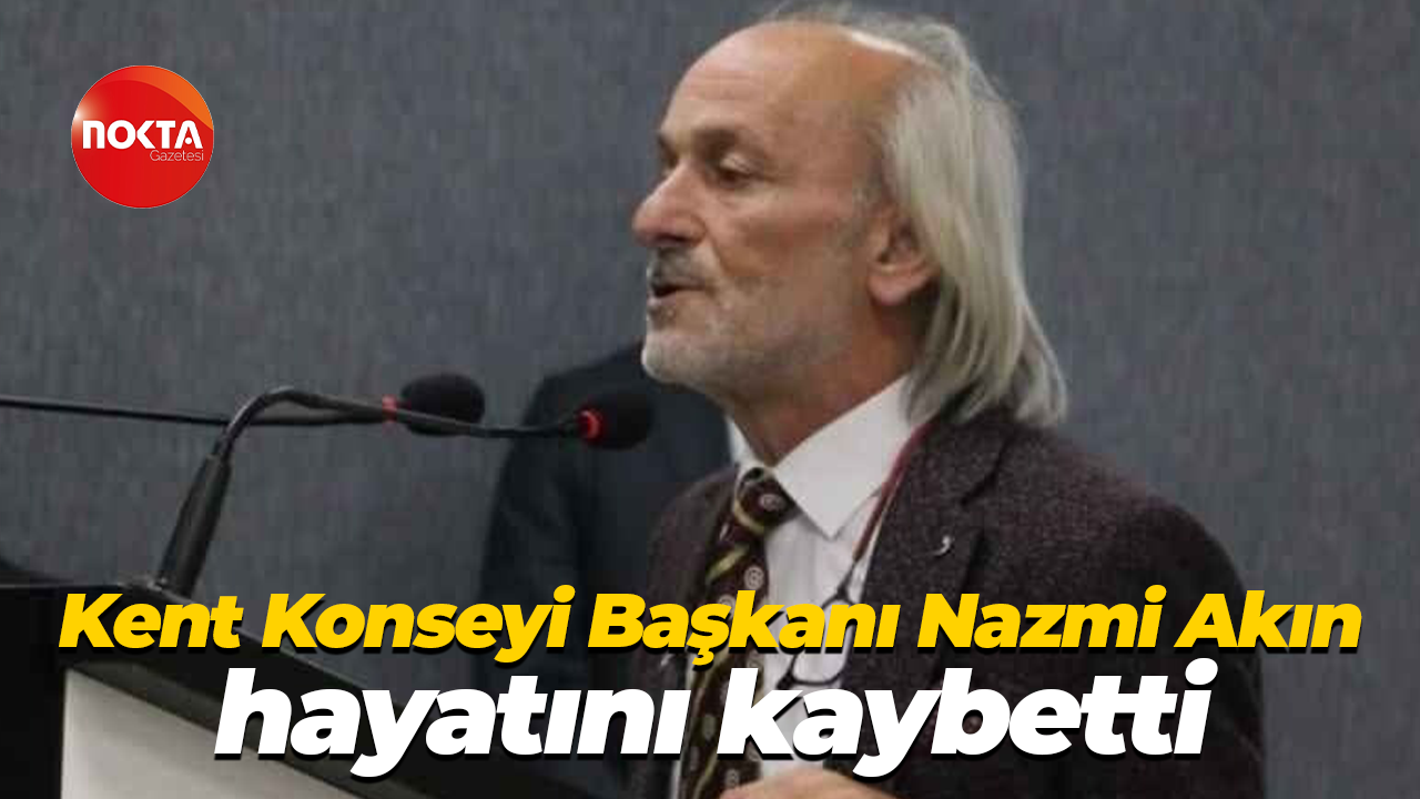 Kent Konseyi Başkanı Nazmi Akın hayatını kaybetti