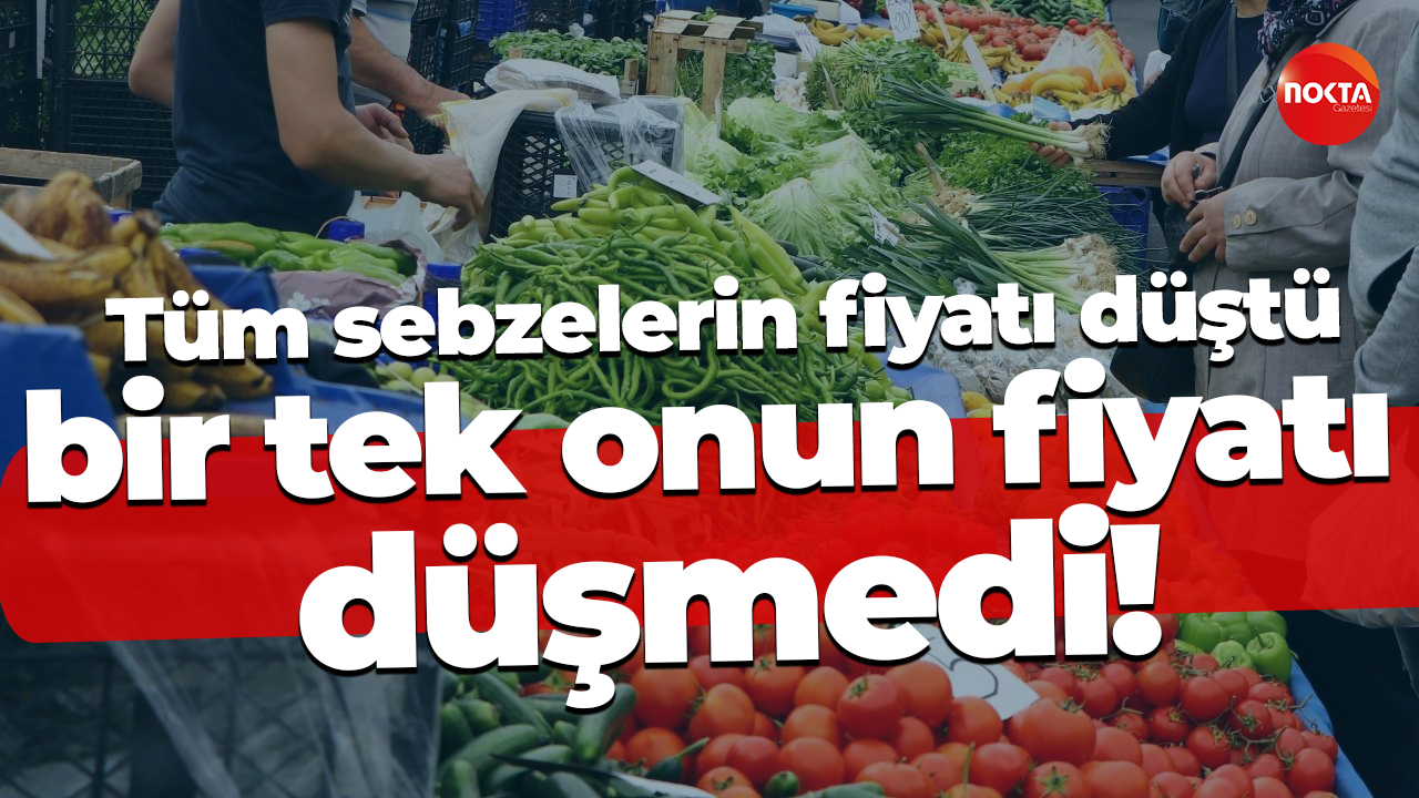 Tüm sebzelerin fiyatı düştü, bir tek onun fiyatı düşmedi!