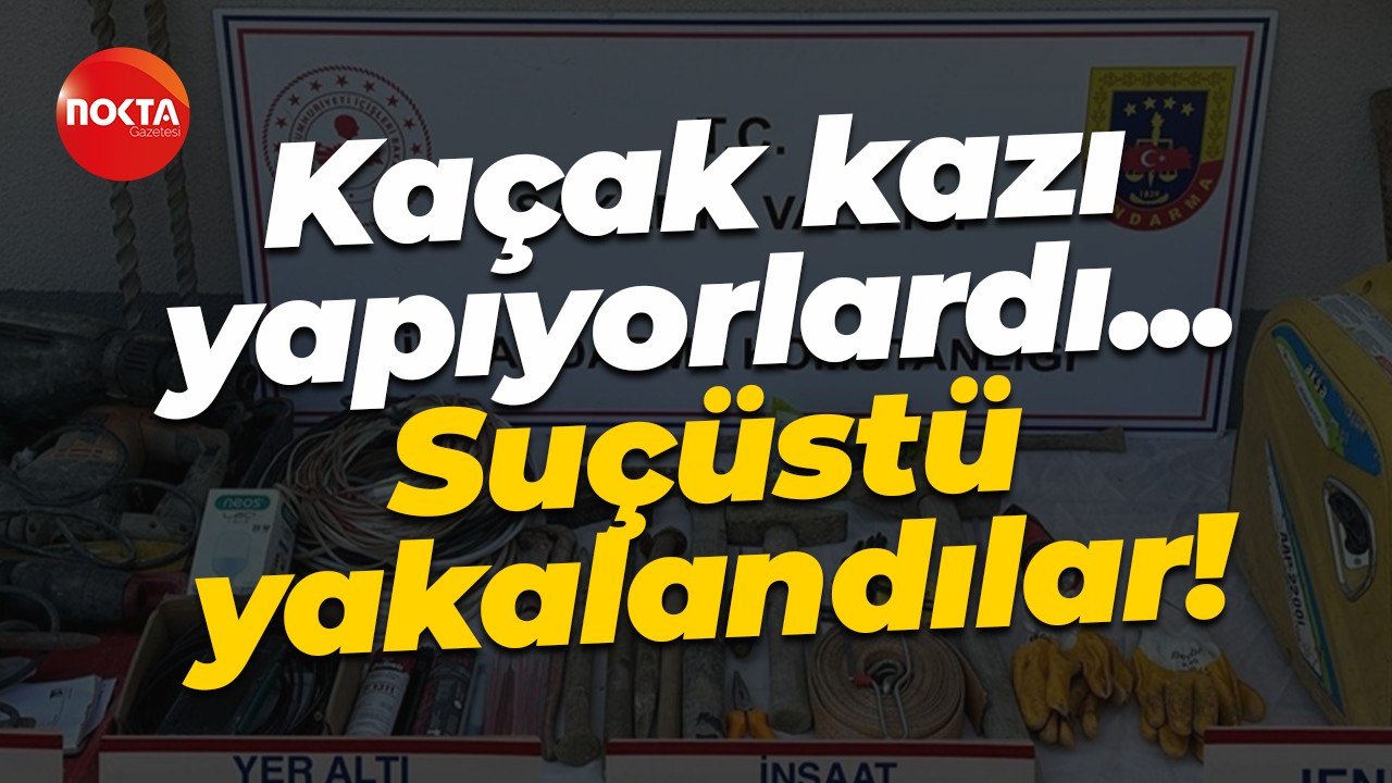 Kaçak kazı yapıyorlardı... Suçüstü yakalandılar!