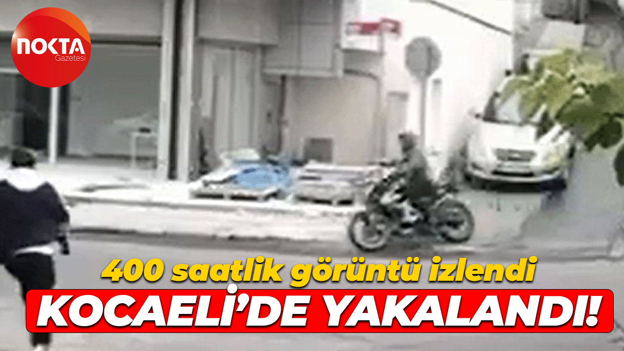 400 saatlik görüntü izlendi, Kocaeli’de yakalandı!