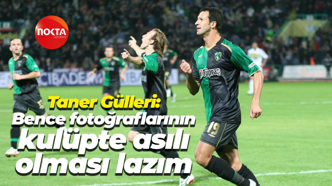 Taner Gülleri: Bence fotoğraflarının kulüpte asılı olması lazım
