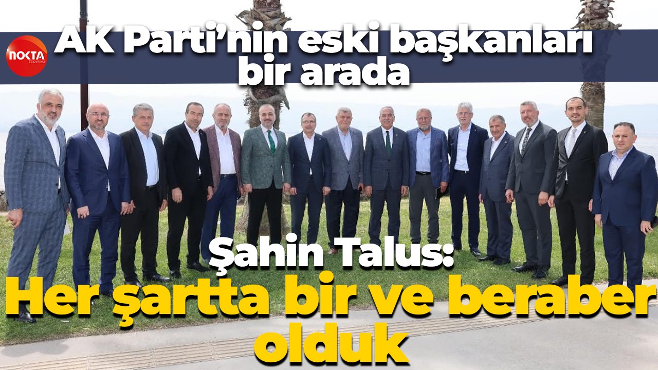 AK Parti’nin eski başkanları bir arada: Şahin Talus; ''Her şartta bir ve beraber olduk"