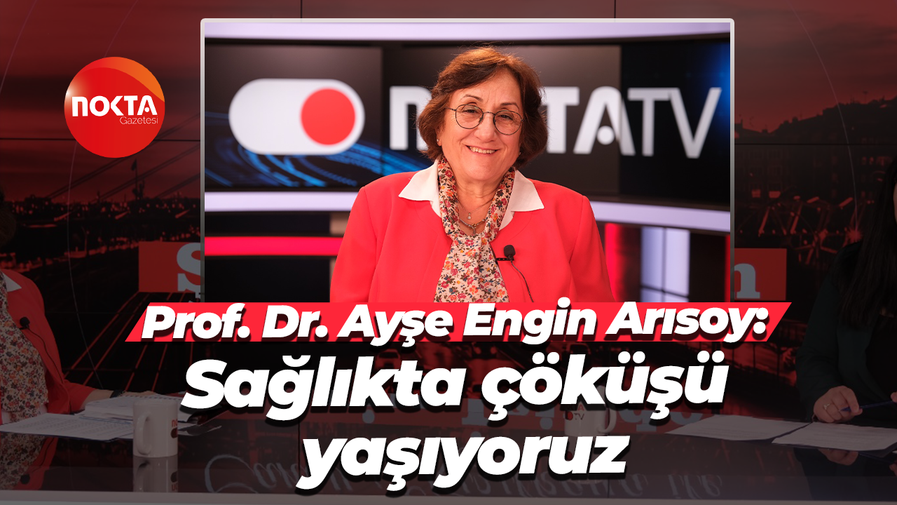 Prof. Dr. Ayşe Engin Arısoy: Sağlıkta çöküşü yaşıyoruz