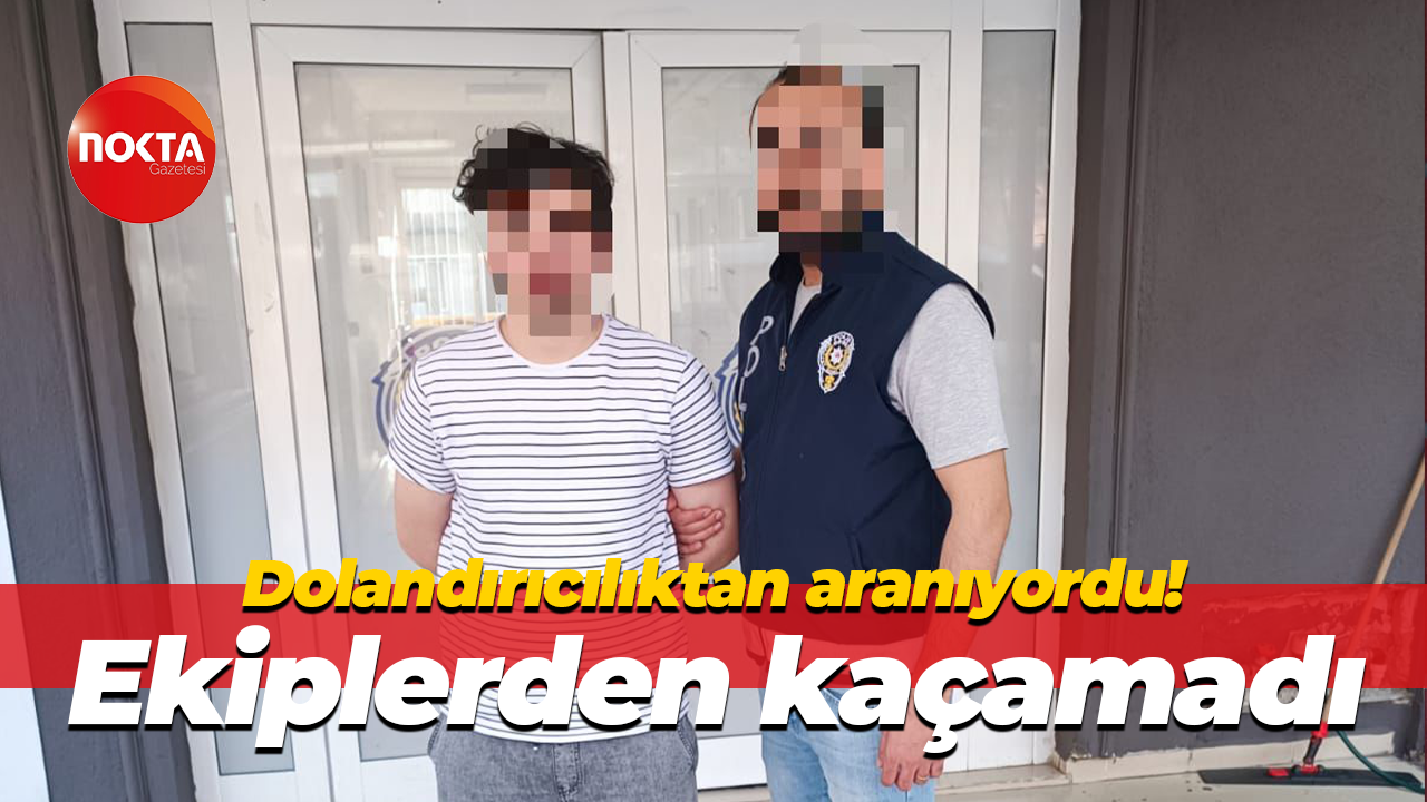 Dolandırıcılıktan aranıyordu! Ekiplerden kaçamadı