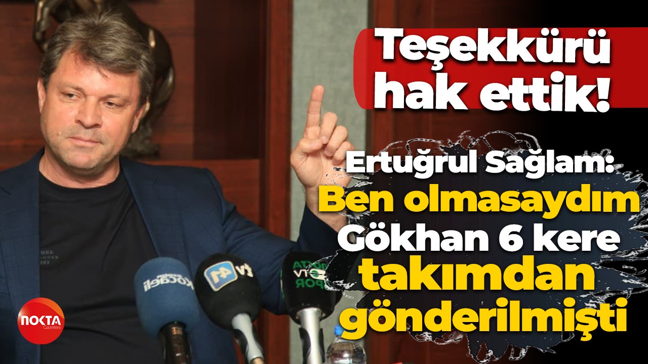 Teşekkürü hak ettik! Ertuğrul Sağlam: Ben olmasaydım Gökhan 6 kere takımdan gönderilmişti