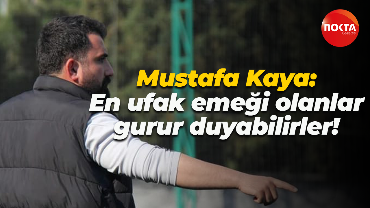 Mustafa Kaya: En ufak emeği olanlar gurur duyabilirler!