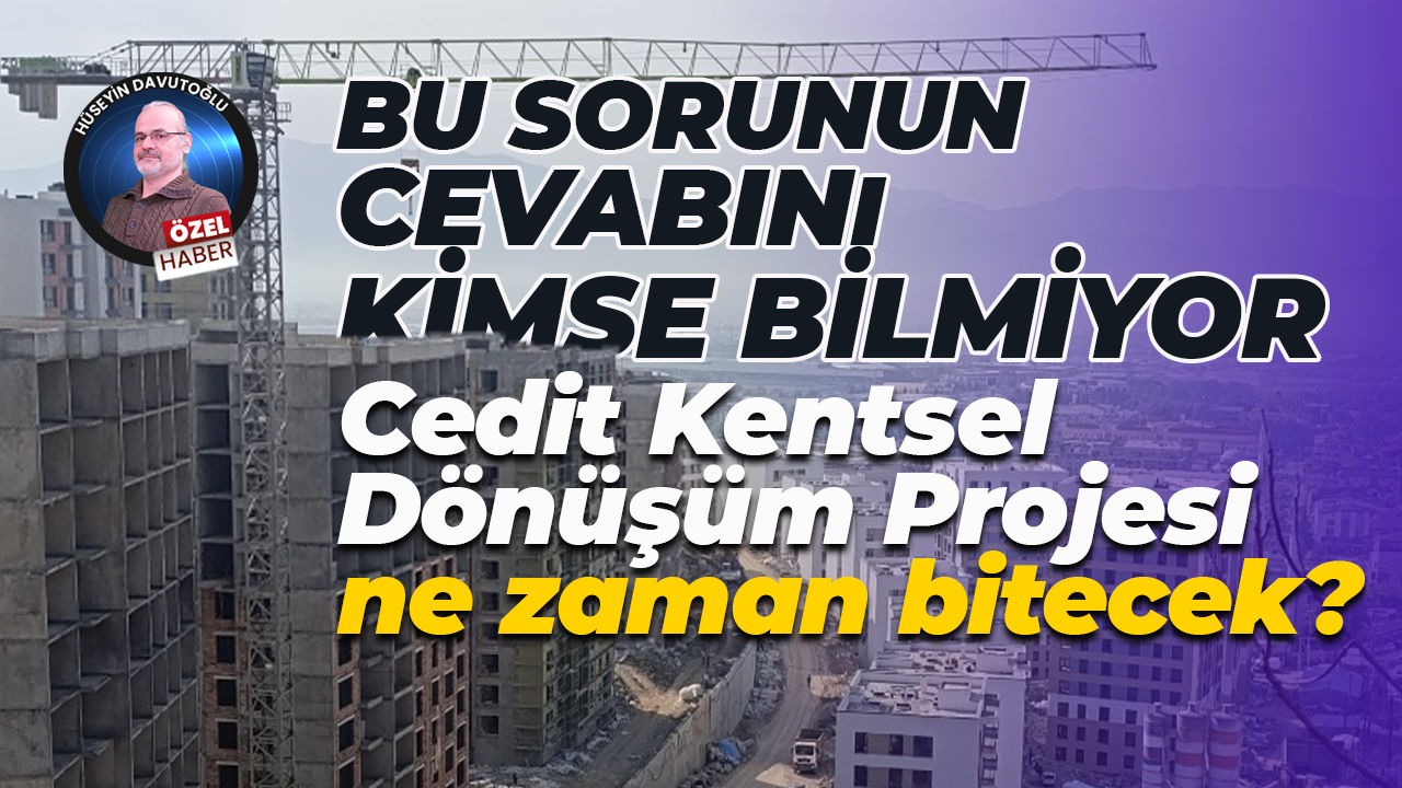 Bu sorunun cevabını kimse bilmiyor… Cedit Kentsel Dönüşüm Projesi ne zaman bitecek?