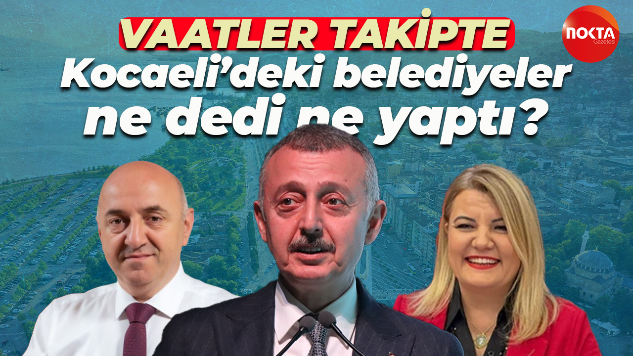 Sözler mercek altında: Kocaeli’deki belediyeler ne dedi ne yaptı?