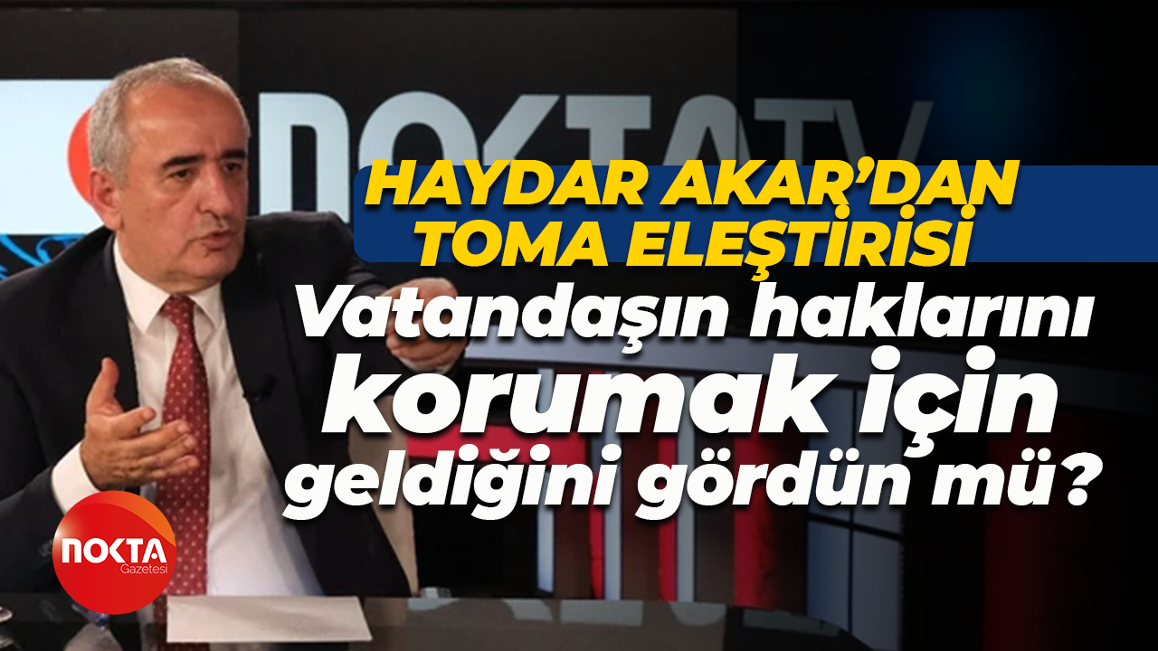 Haydar Akar’dan TOMA eleştirisi: Vatandaşın haklarını korumak için geldiğini gördün mü?