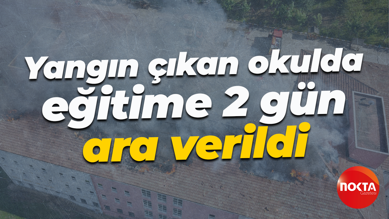 Yangın çıkan okulda eğitime 2 gün ara verildi