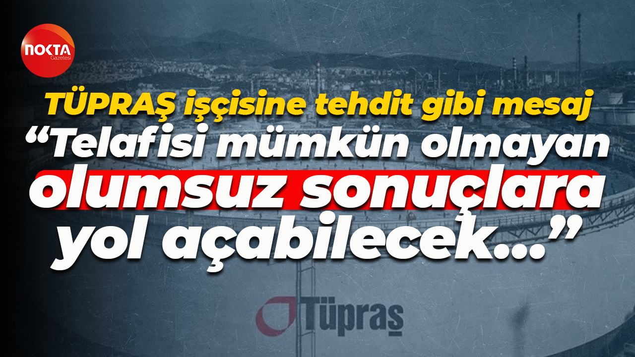TÜPRAŞ işçisine tehdit gibi mesaj; “Telafisi mümkün olmayan olumsuz sonuçlara yol açabilecek…”