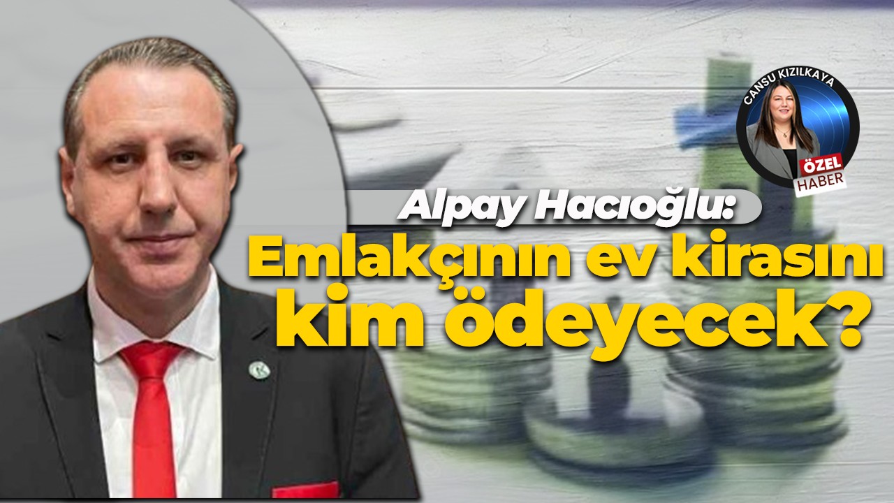 Alpay Hacıoğlu: Emlakçının ev kirasını kim ödeyecek?