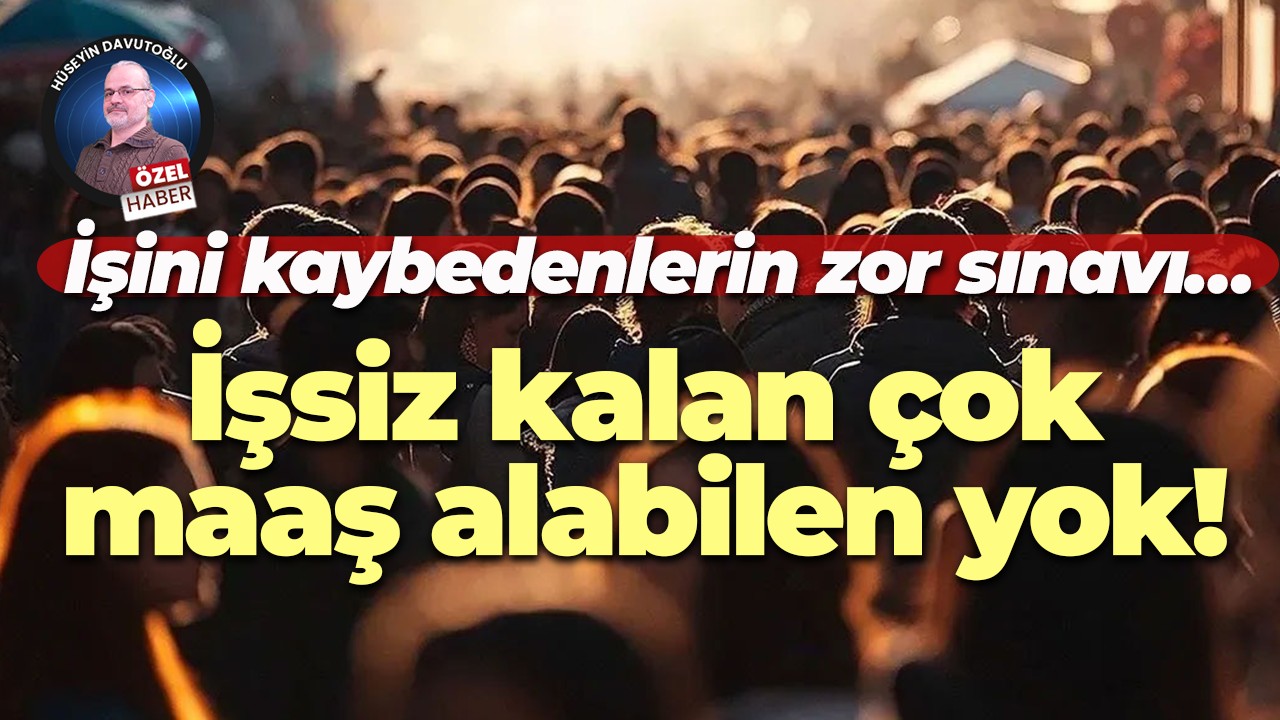İşini kaybedenlerin zor sınavı… İşsiz kalan çok, maaş alabilen yok!