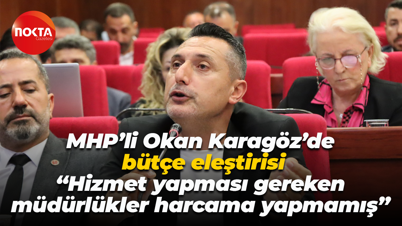 MHP’li Okan Karagöz’den bütçe eleştirisi “Hizmet yapması gereken müdürlükler harcama yapmamış”