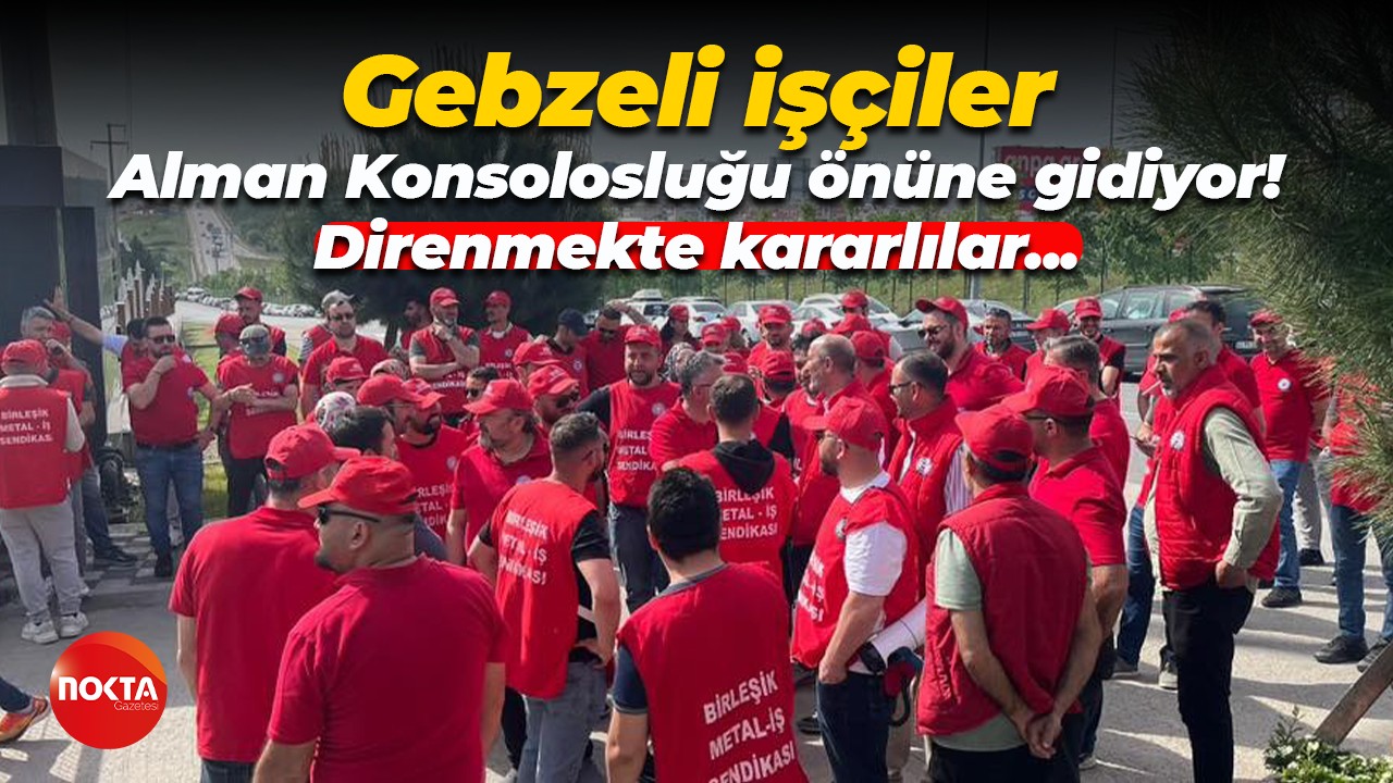 Gebzeli işçiler Alman Konsolosluğu önüne gidecek! Tarih belli oldu