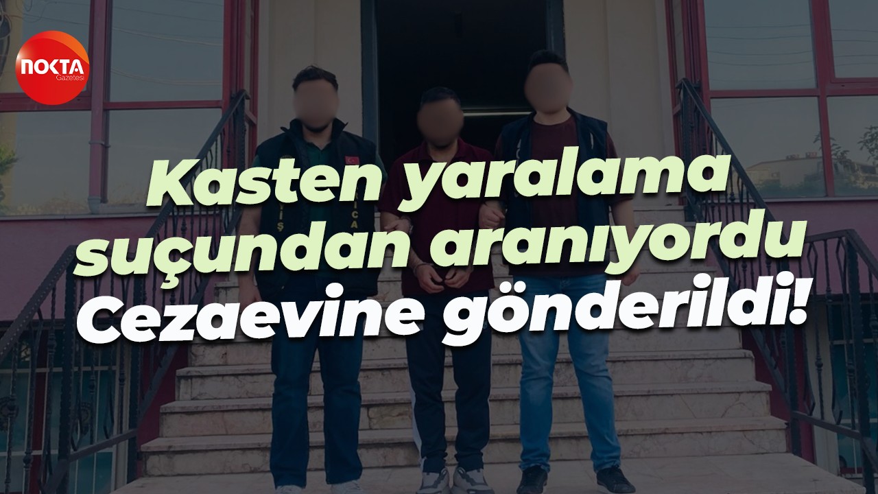 Kasten yaralama suçundan aranıyordu... Cezaevine gönderildi!
