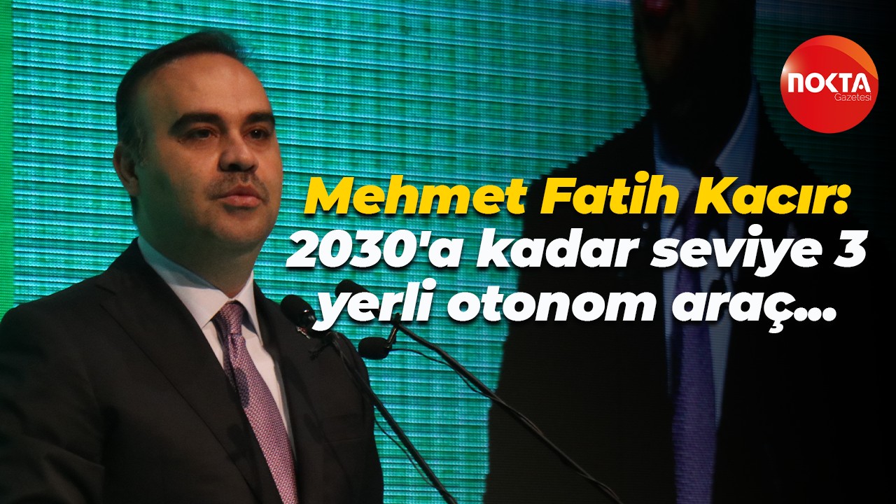 Mehmet Fatih Kacır: 2030'a kadar seviye 3 yerli otonom araç...