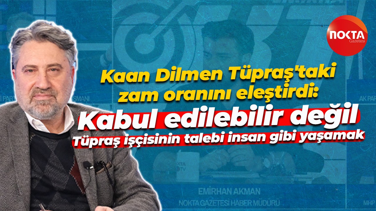 Kaan Dilmen’den Tüpraş’ta imzalanan anlaşmaya eleştiri: Kabul edilebilir değil!
