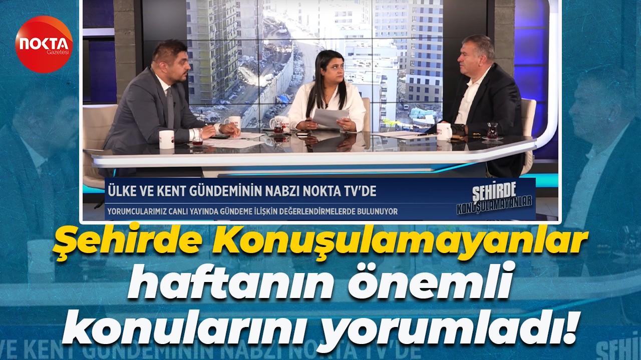 Şehirde Konuşulamayanlar haftanın önemli konularını yorumladı!