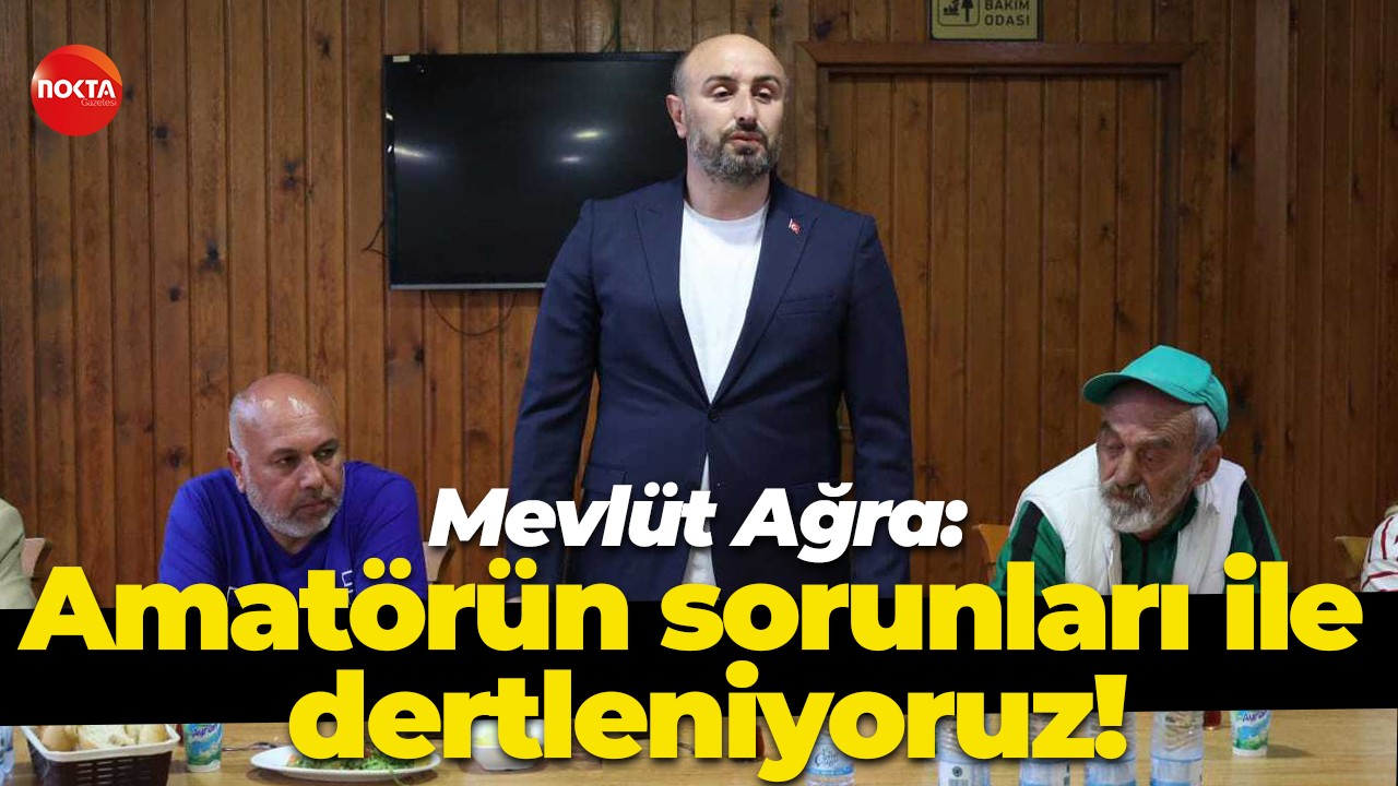 Mevlüt Ağra: Amatörün sorunları ile dertleniyoruz!