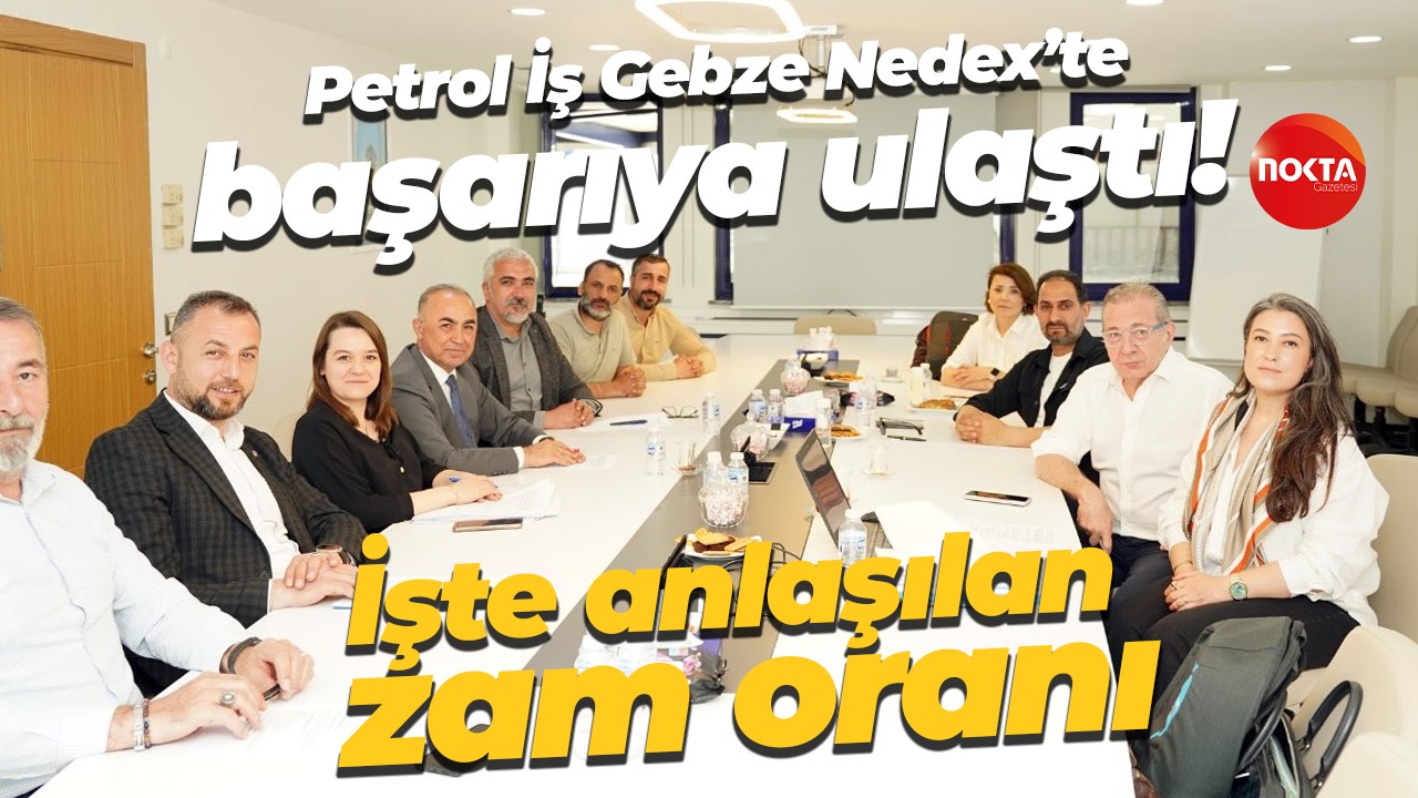 Petrol İş Gebze Nedex’te başarıya ulaştı! İşte anlaşılan zam oranı