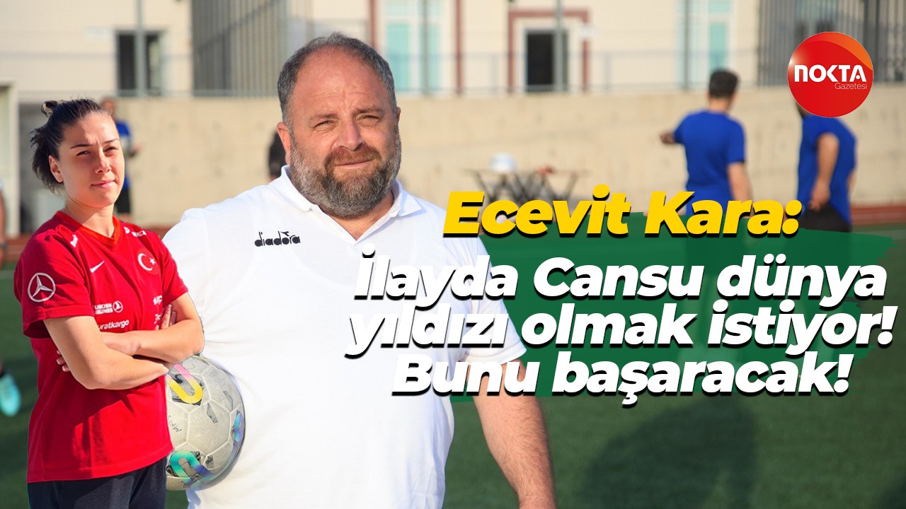 Ecevit Kara: İlayda Cansu dünya yıldızı olmak istiyor! Bunu başaracak!