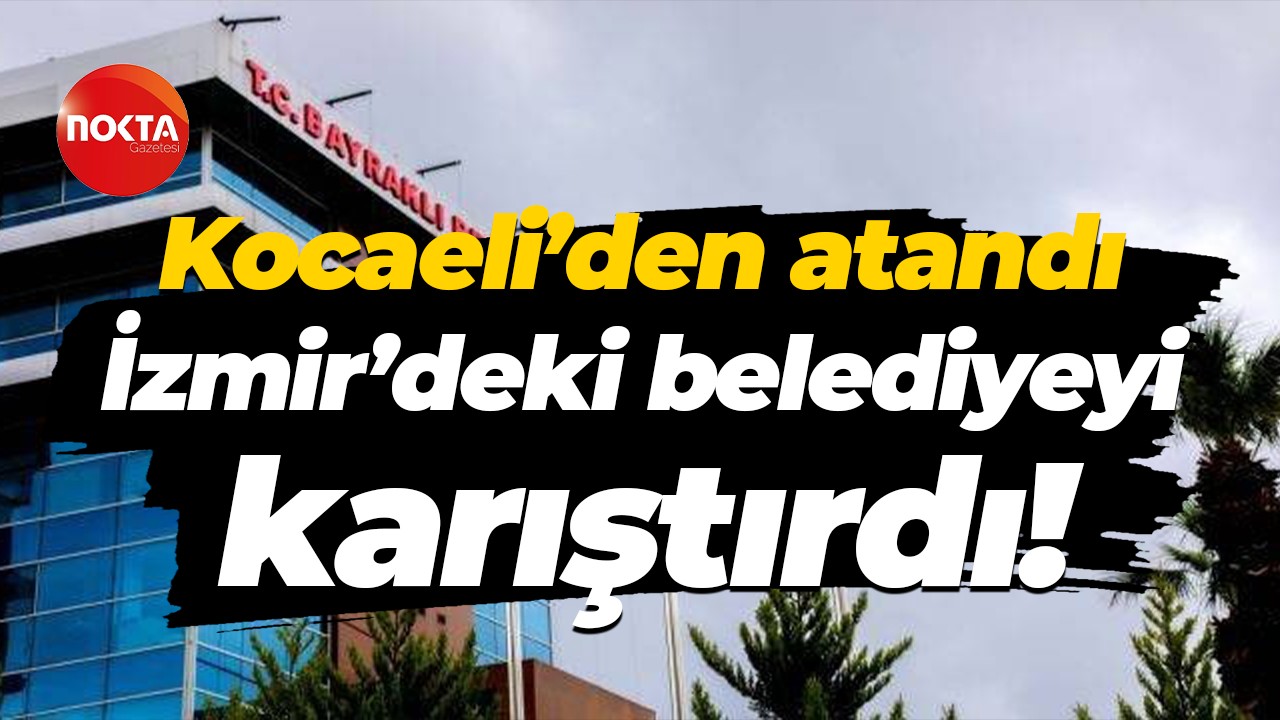 Kocaeli’den atandı, İzmir’deki belediyeyi karıştırdı!