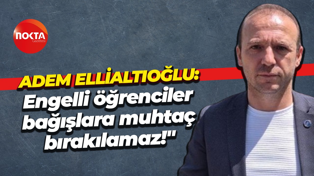 Adem Ellialtıoğlu: "Engelli öğrenciler bağışlara muhtaç bırakılamaz!"