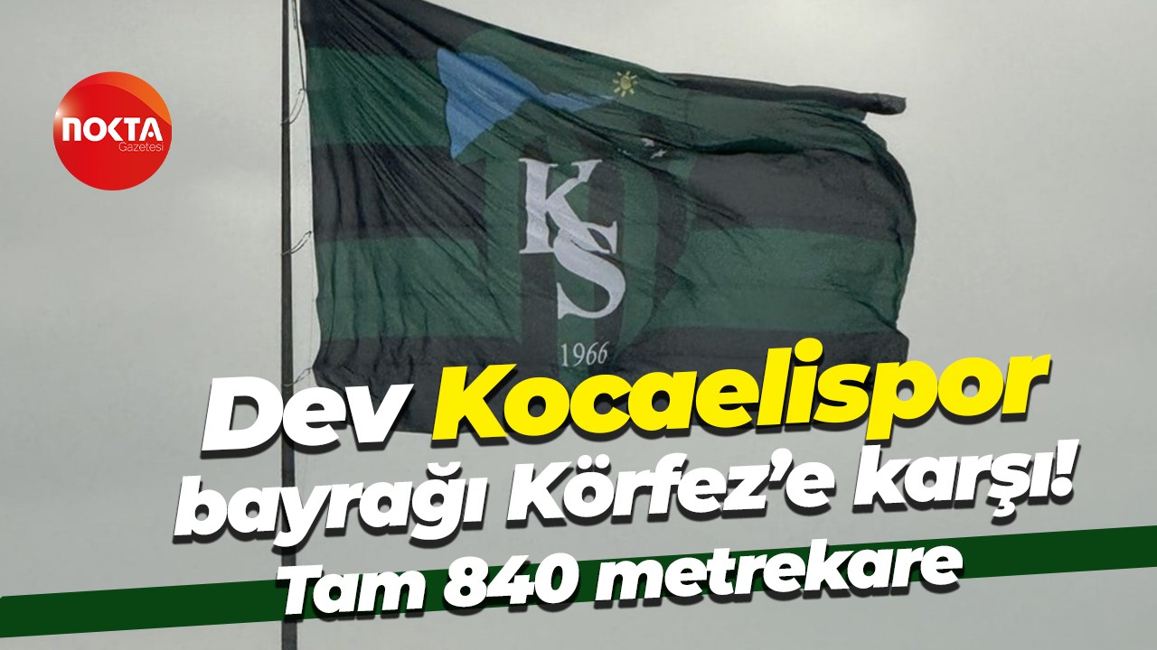 Dev Kocaelispor bayrağı Körfez’e karşı! Tam 840 metrekare