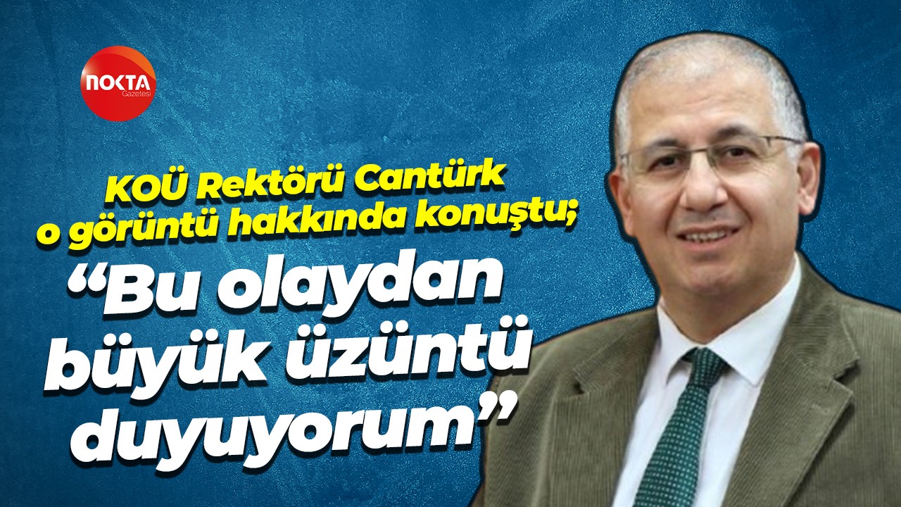 KOÜ Rektörü Cantürk o görüntü hakkında konuştu; “Bu olaydan büyük üzüntü duyuyorum”