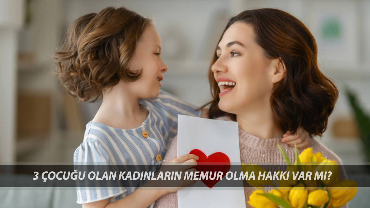 3 Çocuğu Olan Kadınların Memur Olma Hakkı Var Mı? 3 Çocuklu Anneler Memur Olacak Mı?