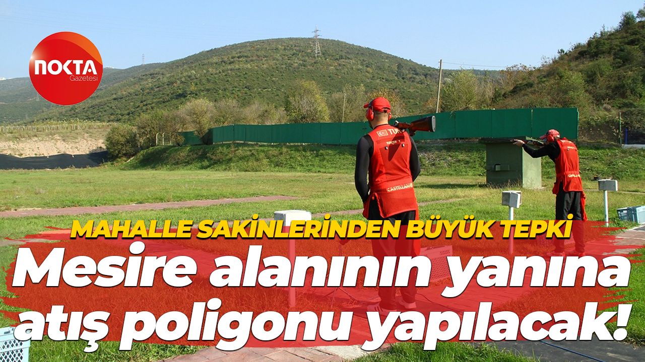 Mahalle sakinlerinden büyük tepki; Mesire alanının yanına atış poligonu yapılacak!