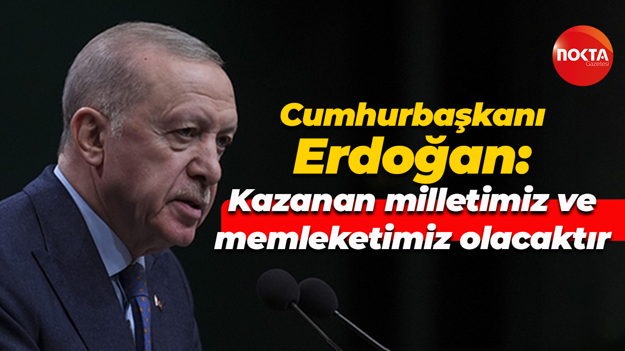 Cumhurbaşkanı Erdoğan: Kazanan milletimiz ve memleketimiz olacaktır