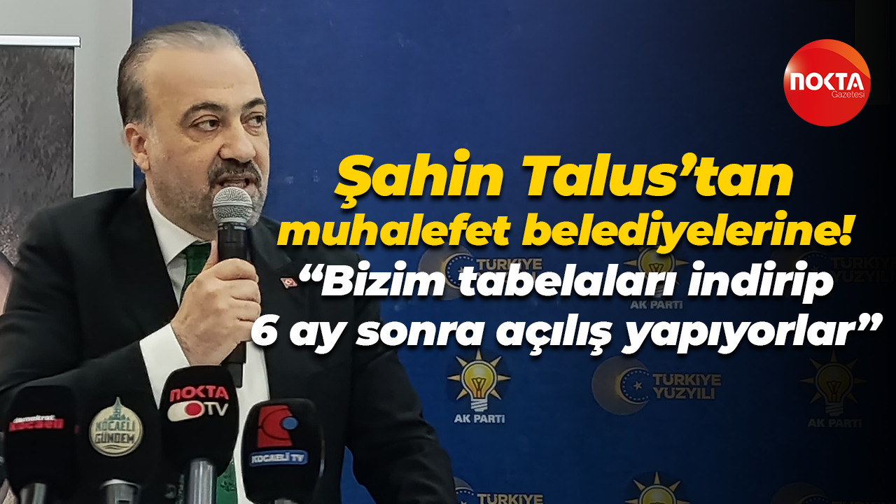 Şahin Talus’tan muhalefet belediyelerine; “Bizim tabelaları indirip 6 ay sonra açılış yapıyorlar”