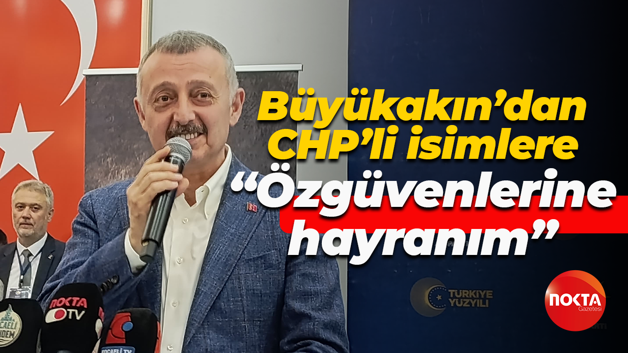 Tahir Büyükakın’dan CHP’li isimlere; “Özgüvenlerine hayranım”