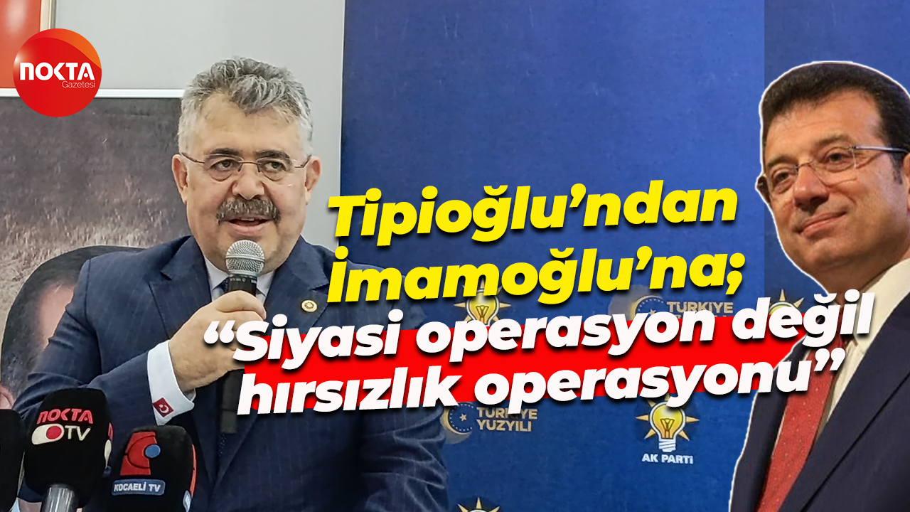 Veysel Tipioğlu’ndan Ekrem İmamoğlu’na; “Siyasi operasyon değil hırsızlık operasyonu”