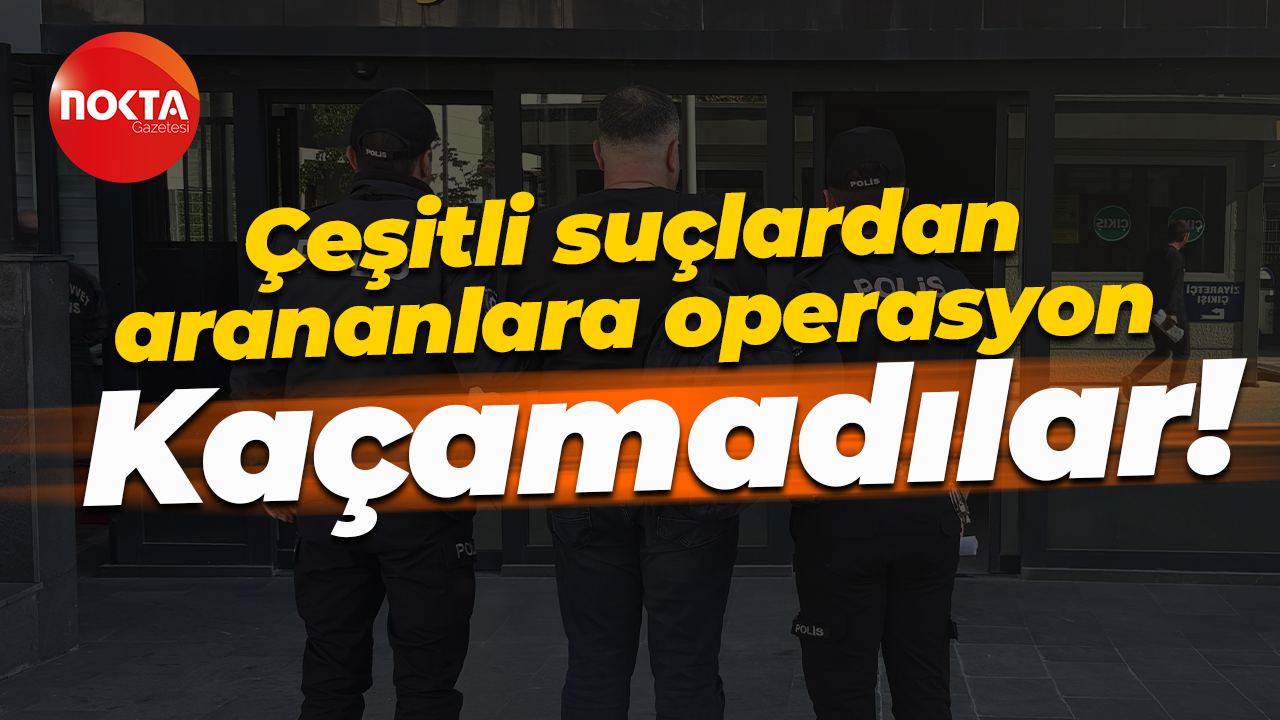 Çeşitli suçlardan arananlara operasyon... Kaçamadılar!