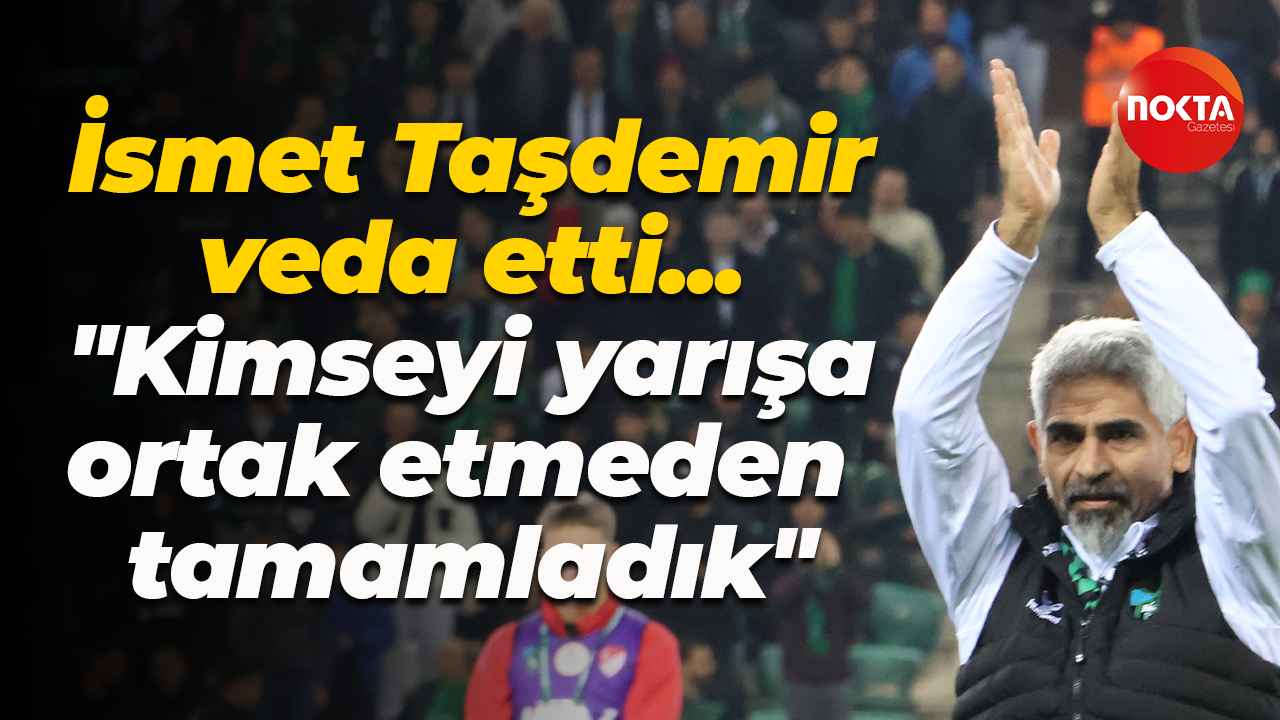 İsmet Taşdemir veda etti... "Kimseyi yarışa ortak etmeden tamamladık"