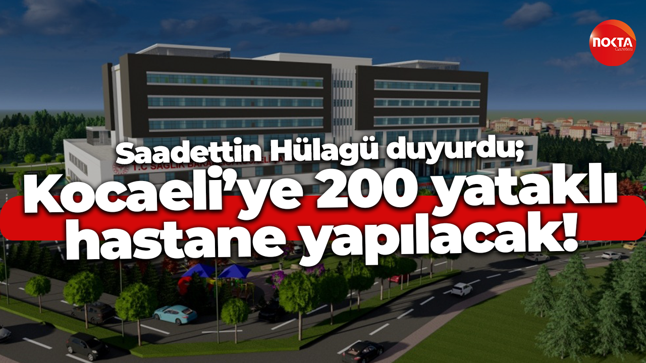 Saadettin Hülagü duyurdu; Kocaeli’ye 200 yataklı hastane yapılacak!