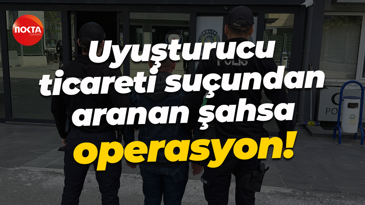 Uyuşturucu ticareti suçundan aranan şahsa operasyon!