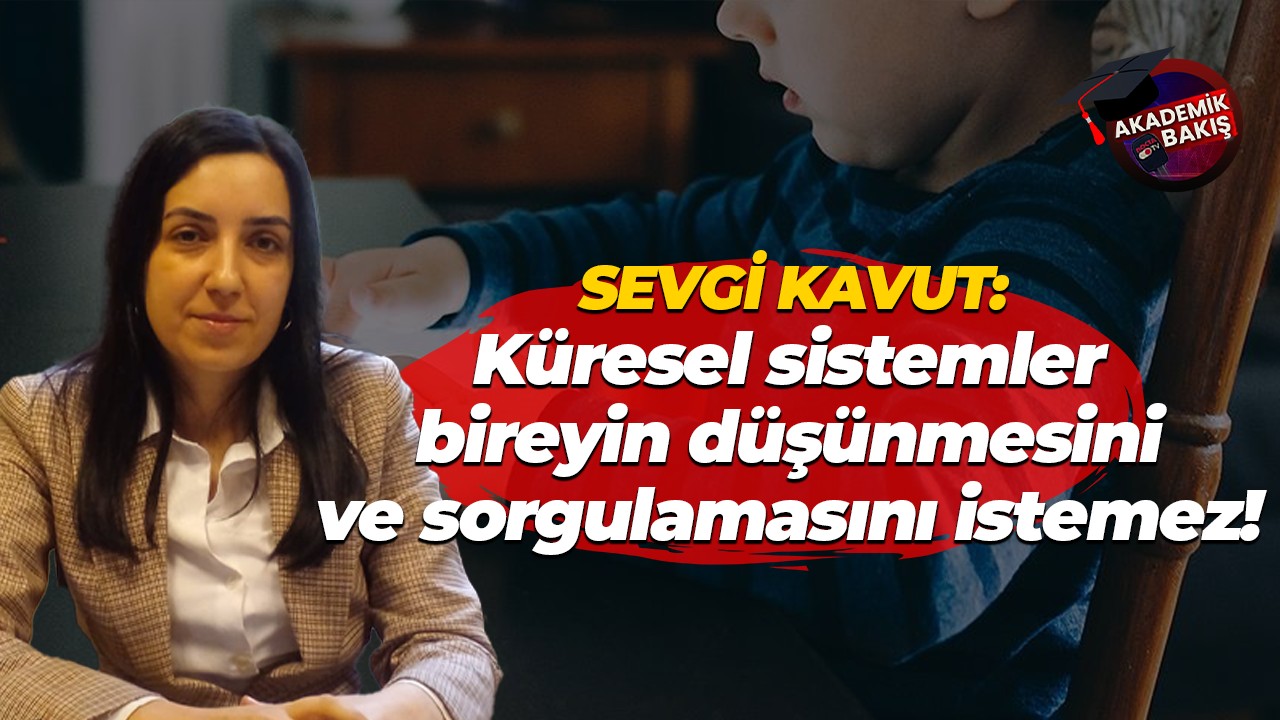 Sevgi Kavut: Küresel sistemler, bireyin düşünmesini ve sorgulamasını istemez!