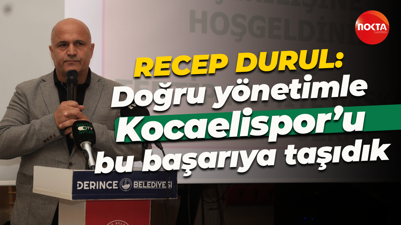 Recep Durul: Doğru yönetimle Kocaelispor’u bu başarıya taşıdık