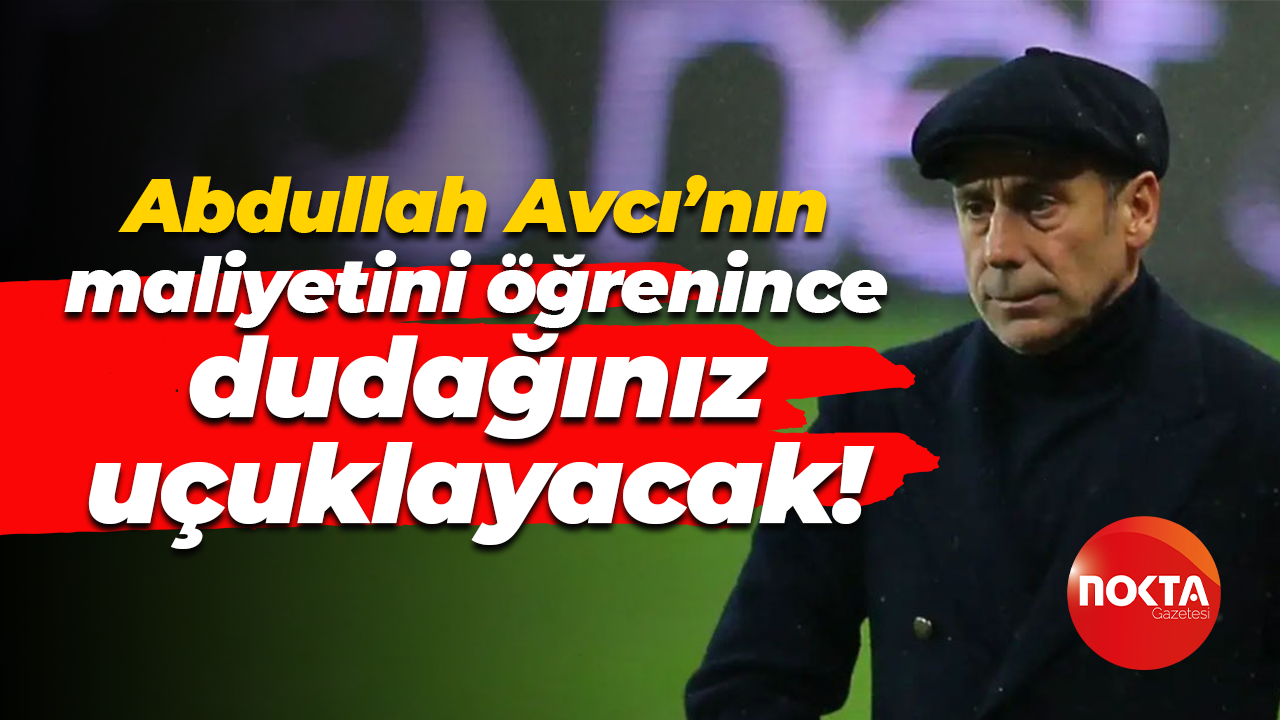 Abdullah Avcı’nın maliyetini öğrenince dudağınız uçuklayacak!