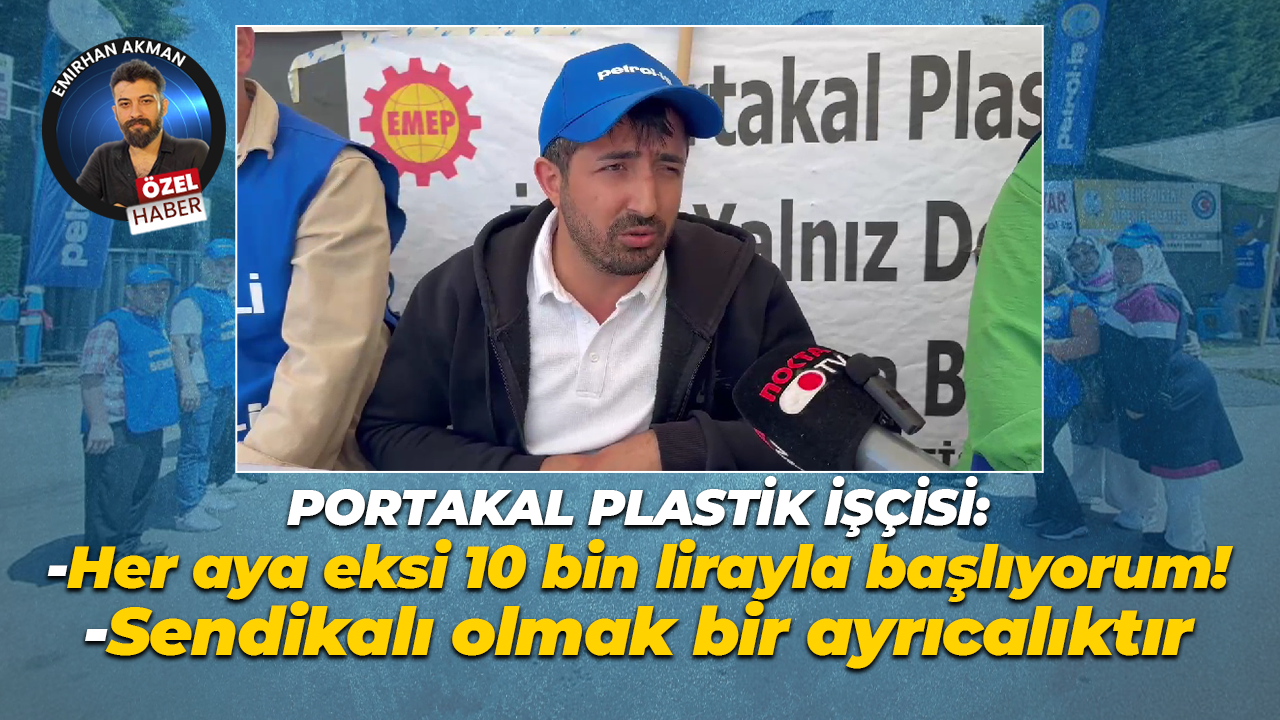 Portakal Plastik işçisi: Her aya eksi 10 bin lirayla başlıyorum!