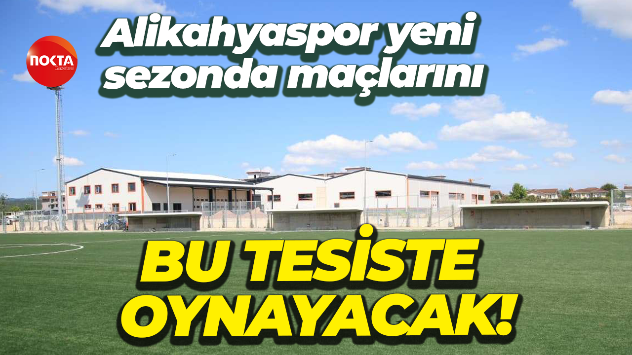 Alikahyaspor yeni sezonda maçlarını bu tesiste oynayacak!