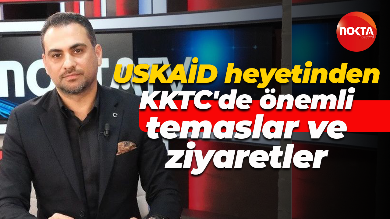 USKAİD heyetinden KKTC'de önemli temaslar ve ziyaretler